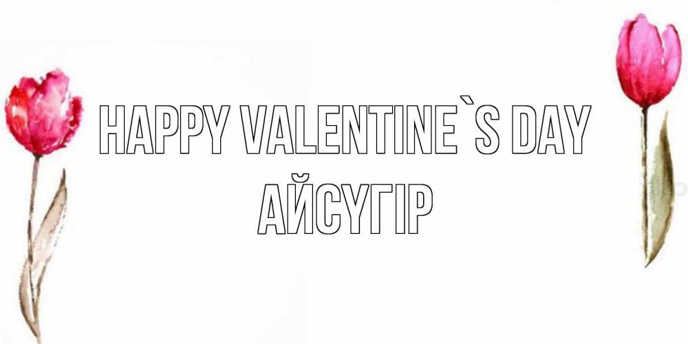 Greetings card с именем, Айсүгір Happy Valentine`s Day Открытки на день всех влюбленных с тюльпанами акварелью Greetings with text for free download 